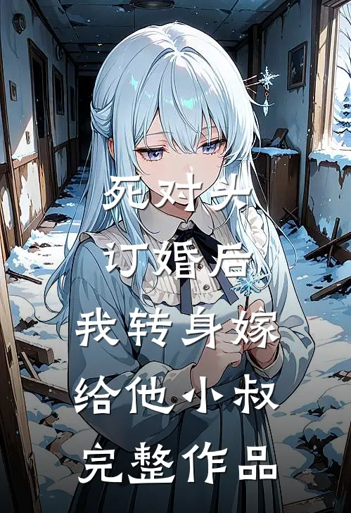 死对头订婚后，我转身嫁给他小叔完整作品