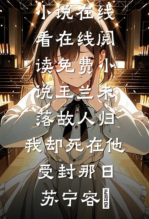 玉兰未落故人归，我却死在他受封那日苏宁容璟免费小说在线看_在线阅读免费小说玉兰未落故人归，我却死在他受封那日(苏宁容璟)