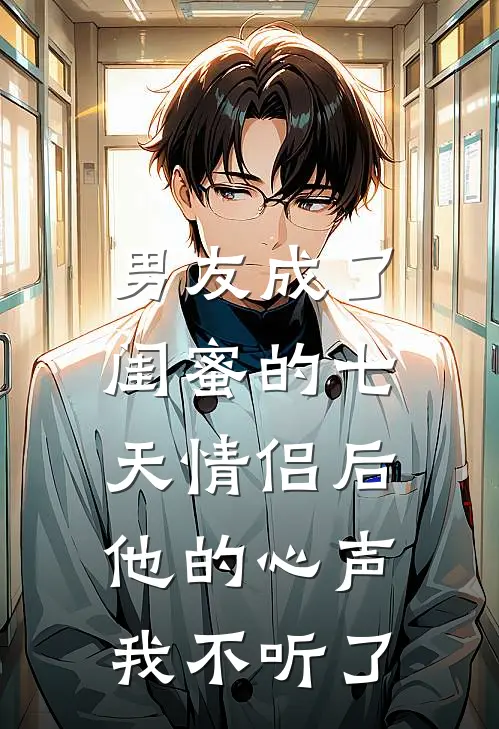 男友成了闺蜜的七天情侣后,他的心声我不听了