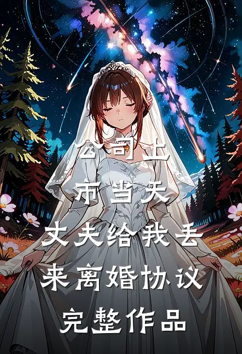 公司上市当天，丈夫给我丢来离婚协议完整作品