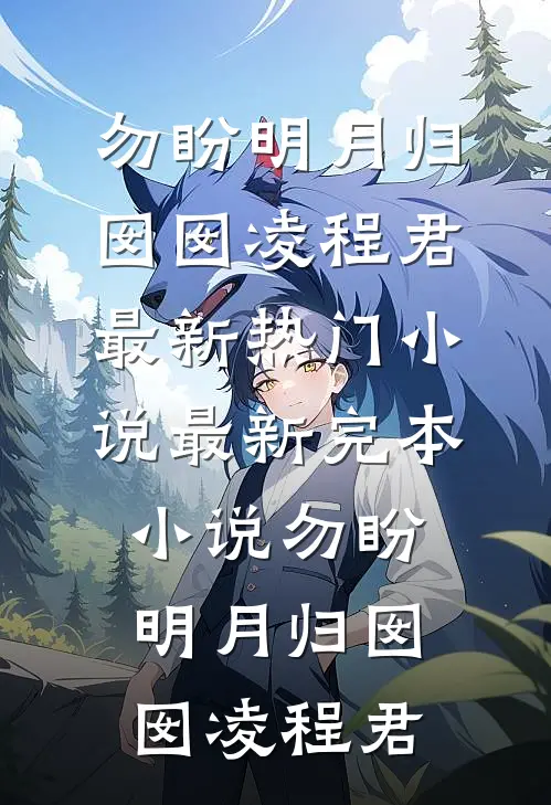 勿盼明月归(囡囡凌程君)最新热门小说_最新完本小说勿盼明月归(囡囡凌程君)