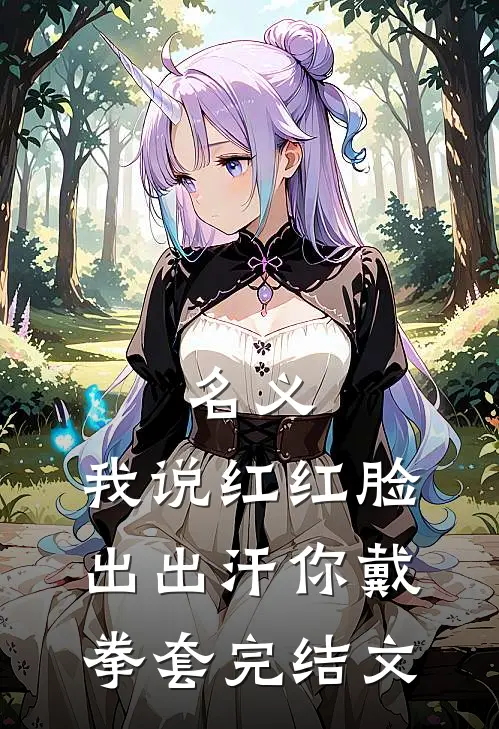 名义：我说红红脸出出汗你戴拳套完结文
