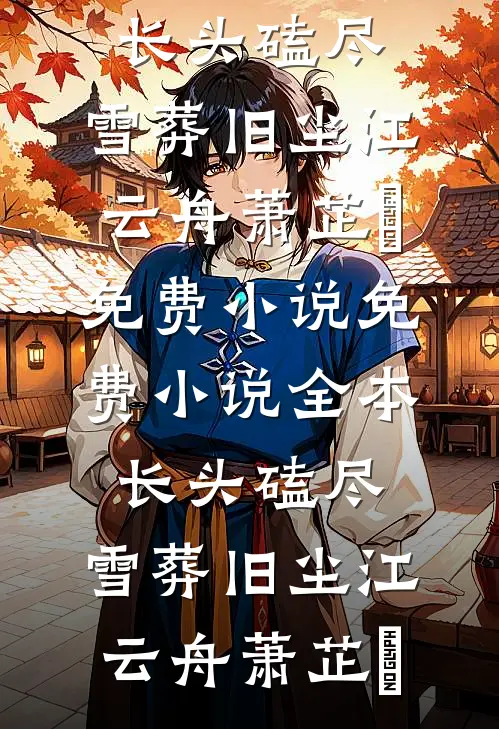 长头磕尽，雪葬旧尘(江云舟萧芷玥)免费小说_免费小说全本长头磕尽，雪葬旧尘(江云舟萧芷玥)
