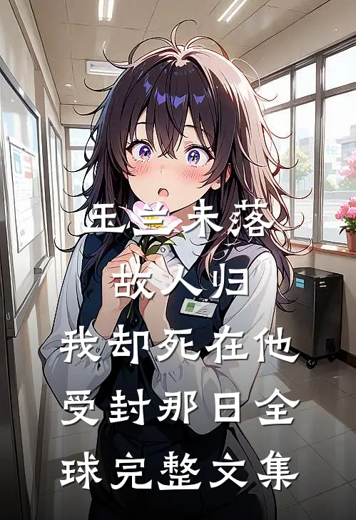 玉兰未落故人归，我却死在他受封那日全球完整文集