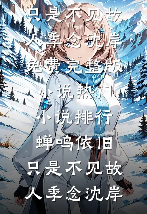 蝉鸣依旧，只是不见故人季念沈岸免费完整版小说_热门小说排行蝉鸣依旧，只是不见故人(季念沈岸)