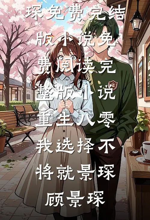 重生八零，我选择不将就景琛顾景琛免费完结版小说_免费阅读完整版小说重生八零，我选择不将就(景琛顾景琛)