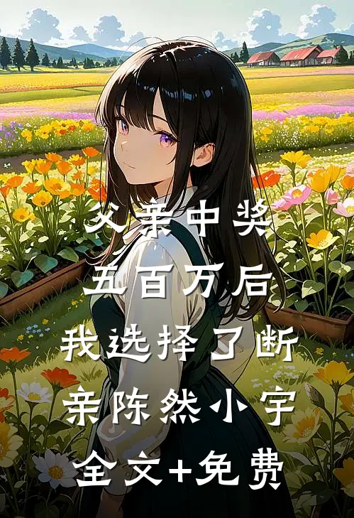父亲中奖五百万后，我选择了断亲陈然小宇全文+免费