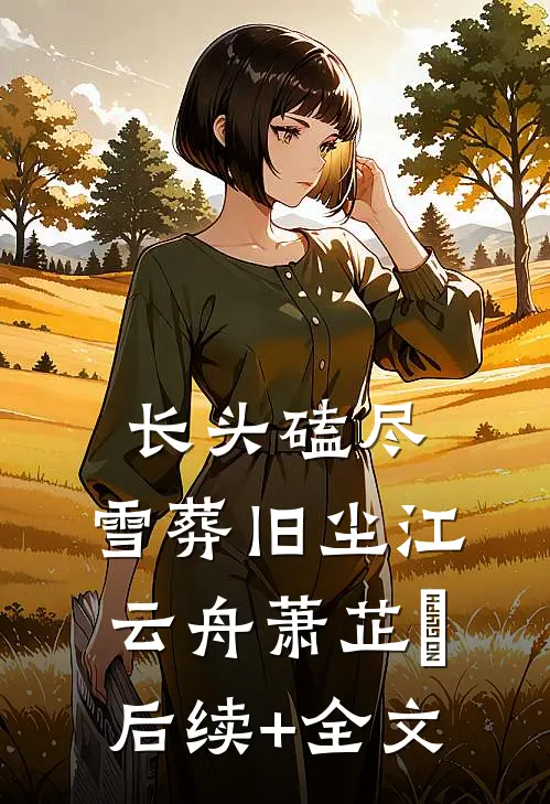 长头磕尽，雪葬旧尘江云舟萧芷玥后续+全文