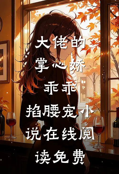 大佬的掌心娇：乖乖，掐腰宠小说在线阅读免费