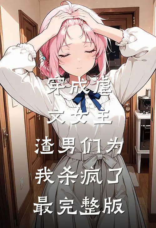 穿成虐文女主，渣男们为我杀疯了最完整版