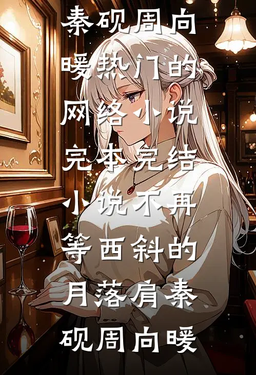 不再等西斜的月落肩秦砚周向暖热门的网络小说_完本完结小说不再等西斜的月落肩(秦砚周向暖)