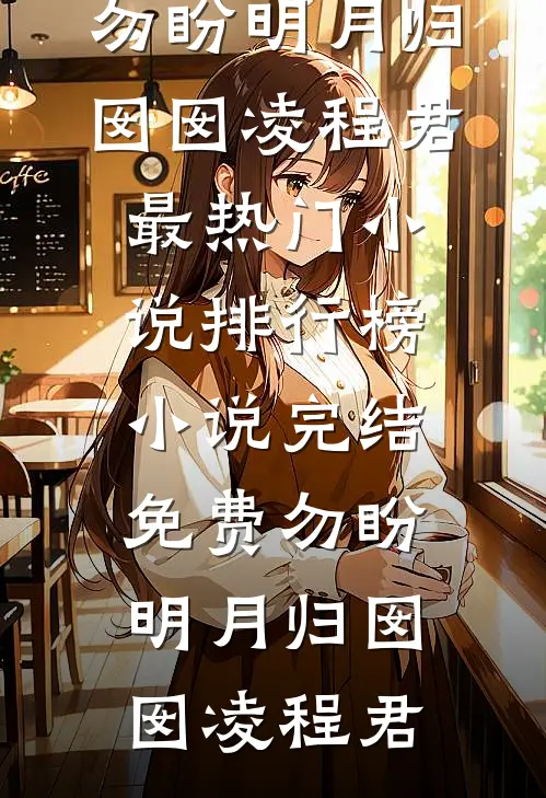 勿盼明月归囡囡凌程君最热门小说排行榜_小说完结免费勿盼明月归囡囡凌程君