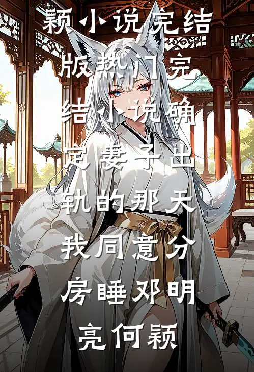 确定妻子出轨的那天，我同意分房睡邓明亮何颖小说完结版_热门完结小说确定妻子出轨的那天，我同意分房睡(邓明亮何颖)