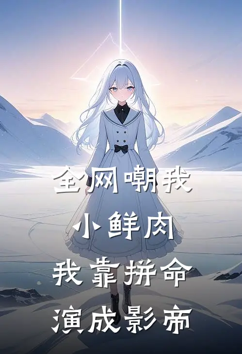 全网嘲我小鲜肉，我靠拼命演成影帝