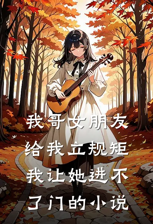 我哥女朋友给我立规矩，我让她进不了门的小说