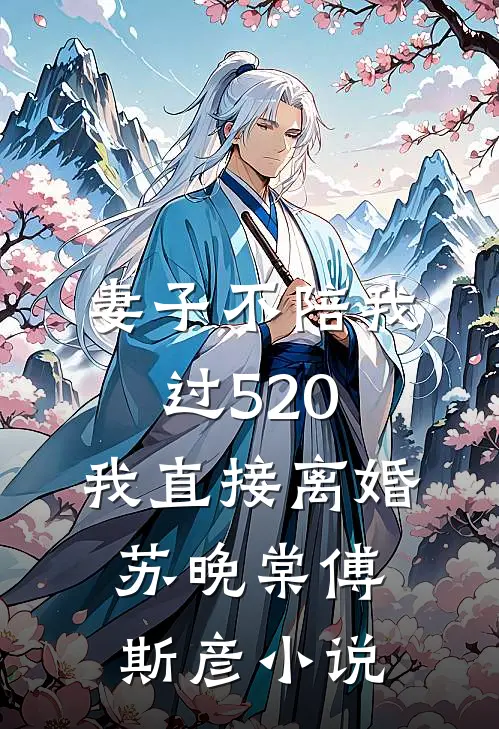 妻子不陪我过520，我直接离婚苏晚棠傅斯彦小说