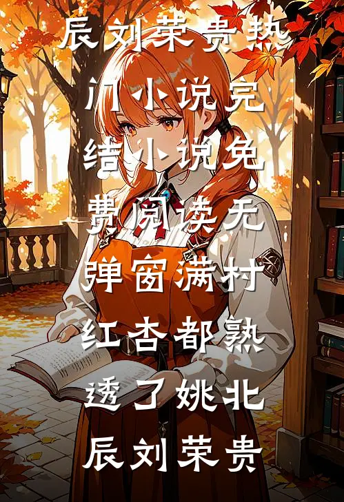 满村红杏都熟透了(姚北辰刘荣贵)热门小说完结_小说免费阅读无弹窗满村红杏都熟透了(姚北辰刘荣贵)