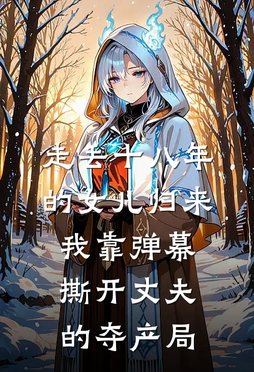 走丢十八年的女儿归来，我靠弹幕撕开丈夫的夺产局