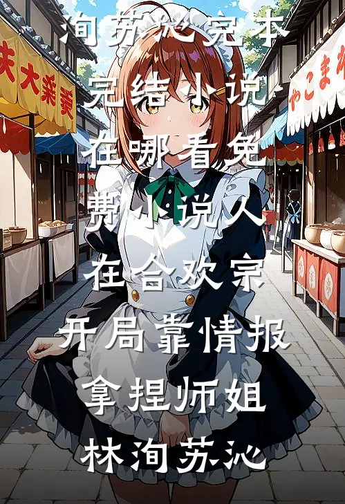 人在合欢宗，开局靠情报拿捏师姐林洵苏沁完本完结小说_在哪看免费小说人在合欢宗，开局靠情报拿捏师姐林洵苏沁