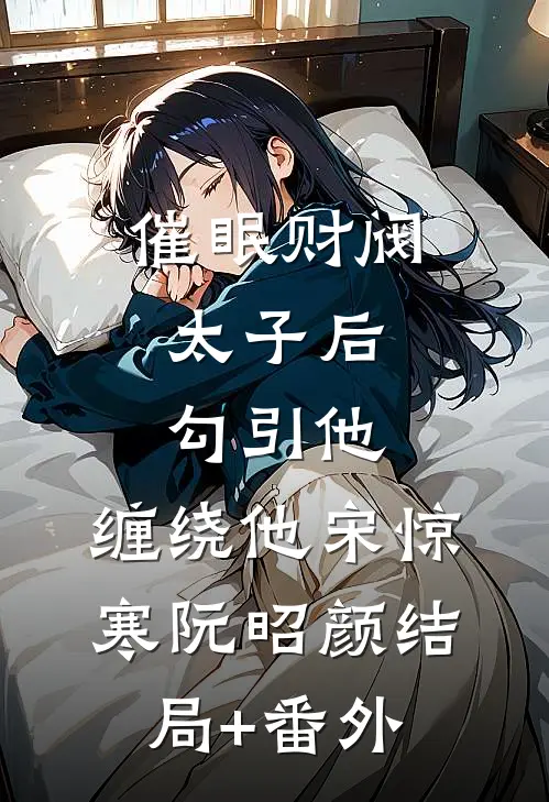 催眠财阀太子后，勾引他，缠绕他宋惊寒阮昭颜结局+番外