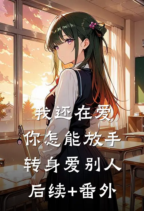 我还在爱，你怎能放手转身爱别人后续+番外