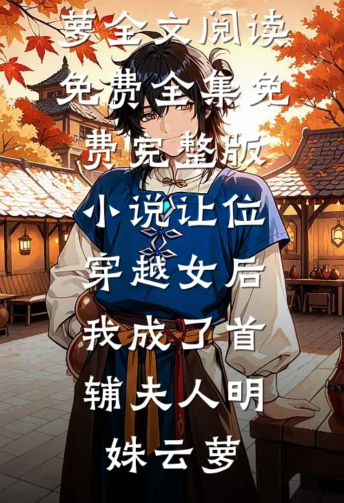 让位穿越女后，我成了首辅夫人(明姝云萝)全文阅读免费全集_免费完整版小说让位穿越女后，我成了首辅夫人(明姝云萝)