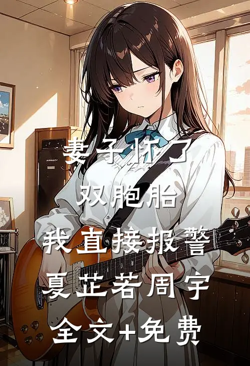 妻子怀了双胞胎，我直接报警夏芷若周宇全文+免费