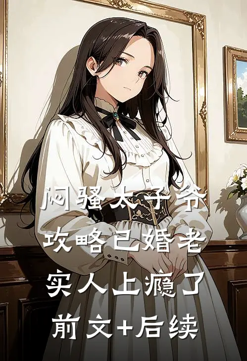 闷骚太子爷攻略已婚老实人上瘾了前文+后续