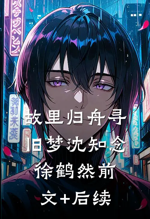故里归舟寻旧梦沈知念徐鹤然前文+后续