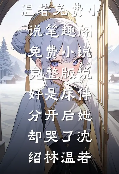 说好是床伴，分开后她却哭了(沈绍林温若)免费小说笔趣阁_免费小说完整版说好是床伴，分开后她却哭了(沈绍林温若)
