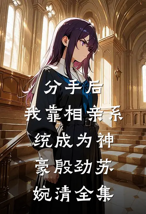 分手后，我靠相亲系统成为神豪殷劲苏婉清全集