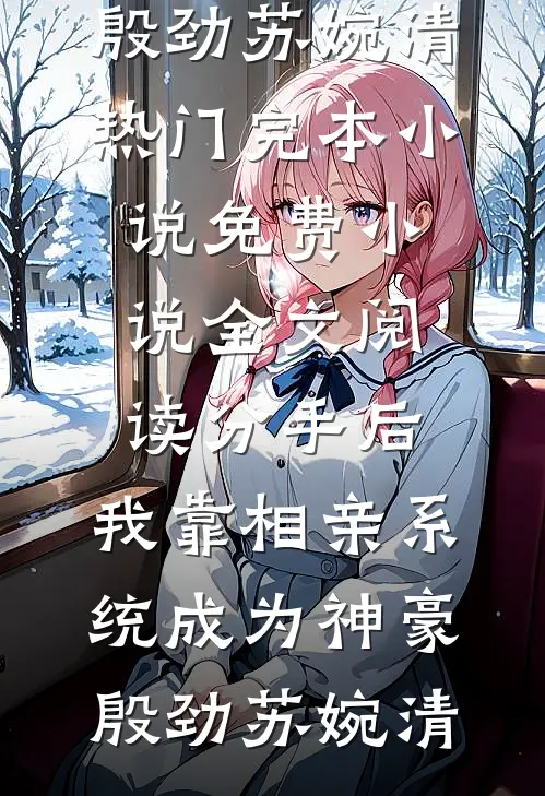 分手后，我靠相亲系统成为神豪(殷劲苏婉清)热门完本小说_免费小说全文阅读分手后，我靠相亲系统成为神豪殷劲苏婉清