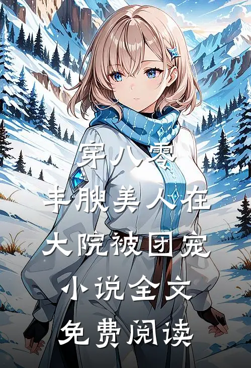 穿八零，丰腴美人在大院被团宠小说全文免费阅读
