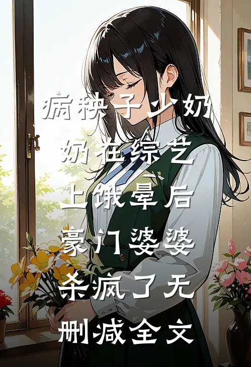 病秧子少奶奶在综艺上饿晕后，豪门婆婆杀疯了无删减全文