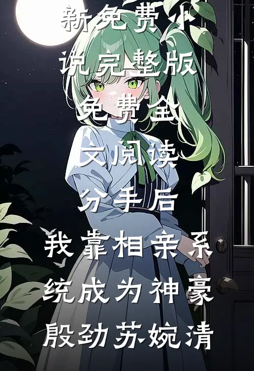 分手后，我靠相亲系统成为神豪殷劲苏婉清最新免费小说_完整版免费全文阅读分手后，我靠相亲系统成为神豪(殷劲苏婉清)