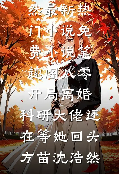 八零：开局离婚，科研大佬还在等她回头(方苗沈浩然)最新热门小说_免费小说笔趣阁八零：开局离婚，科研大佬还在等她回头方苗沈浩然