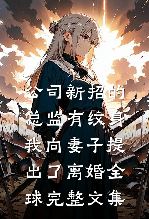 公司新招的总监有纹身，我向妻子提出了离婚全球完整文集