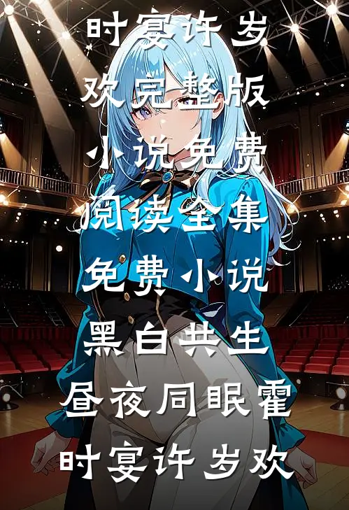 黑白共生，昼夜同眠霍时宴许岁欢完整版小说免费阅读_全集免费小说黑白共生，昼夜同眠霍时宴许岁欢
