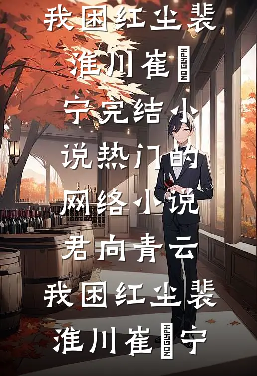 君向青云，我困红尘裴淮川崔玥宁完结小说_热门的网络小说君向青云，我困红尘裴淮川崔玥宁