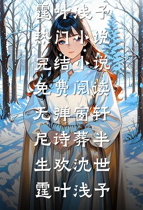 轩尼诗葬半生欢沈世霆叶浅予热门小说完结_小说免费阅读无弹窗轩尼诗葬半生欢沈世霆叶浅予