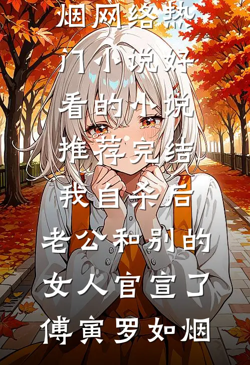 我自杀后，老公和别的女人官宣了傅寅罗如烟网络热门小说_好看的小说推荐完结我自杀后，老公和别的女人官宣了傅寅罗如烟
