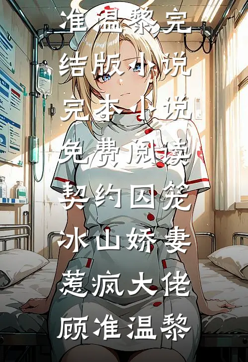 契约囚笼，冰山娇妻惹疯大佬顾准温黎完结版小说_完本小说免费阅读契约囚笼，冰山娇妻惹疯大佬(顾准温黎)