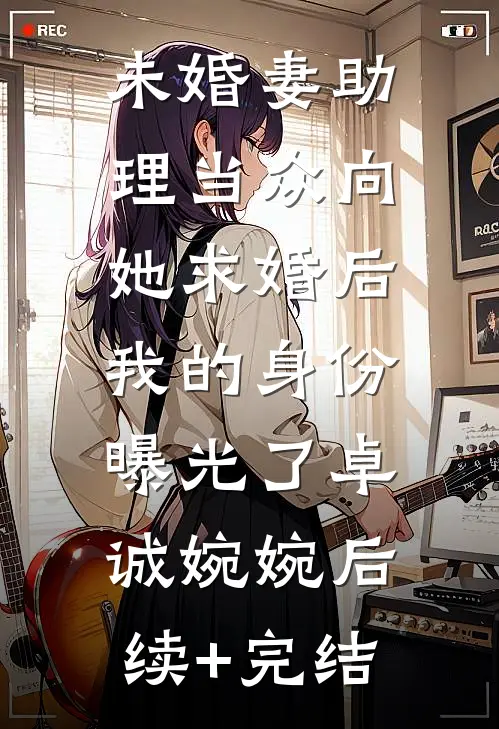 未婚妻助理当众向她求婚后，我的身份曝光了卓诚婉婉后续+完结