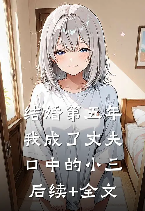 结婚第五年，我成了丈夫口中的小三后续+全文