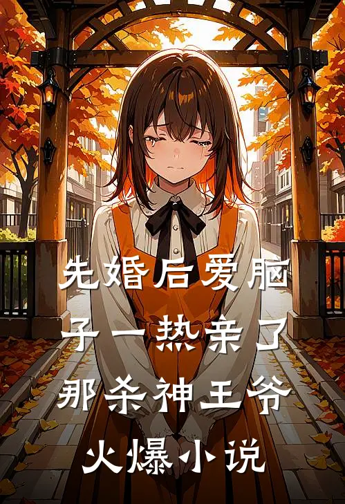 先婚后爱脑子一热亲了那杀神王爷火爆小说