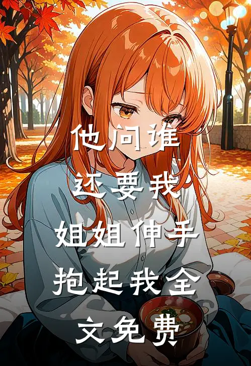 他问谁还要我，姐姐伸手抱起我全文免费