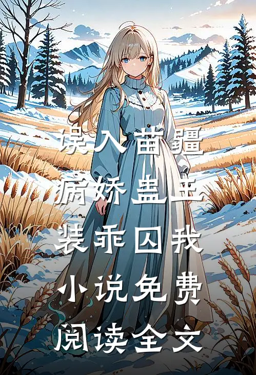 误入苗疆，病娇蛊王装乖囚我小说免费阅读全文