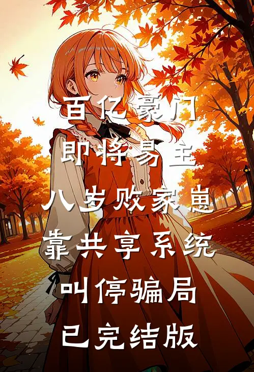 百亿豪门即将易主，八岁败家崽靠共享系统叫停骗局已完结版