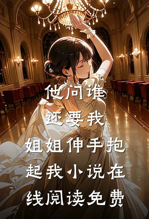 他问谁还要我，姐姐伸手抱起我小说在线阅读免费