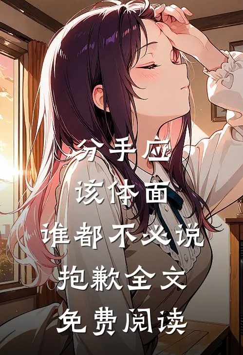 分手应该体面，谁都不必说抱歉全文免费阅读